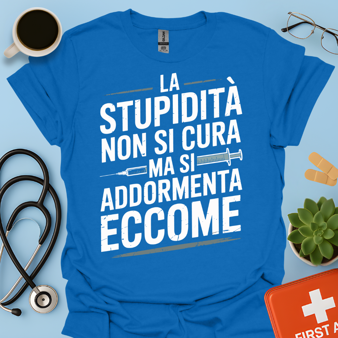 La Stupidità Non Si Cura Ma Si Addormenta Eccome Maglietta