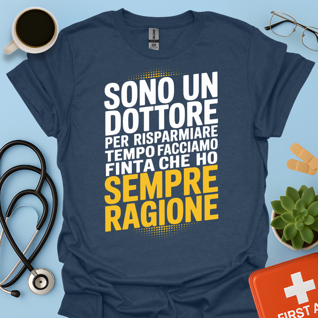 Sono Un Dottore Per Risparmiare Tempo Facciamo Finta Che Ho Sempre Ragione Maglietta