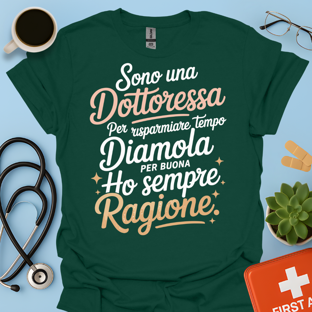 Sono una dottoressa Per risparmiare tempo diamola per buona ho sempre ragione Maglietta