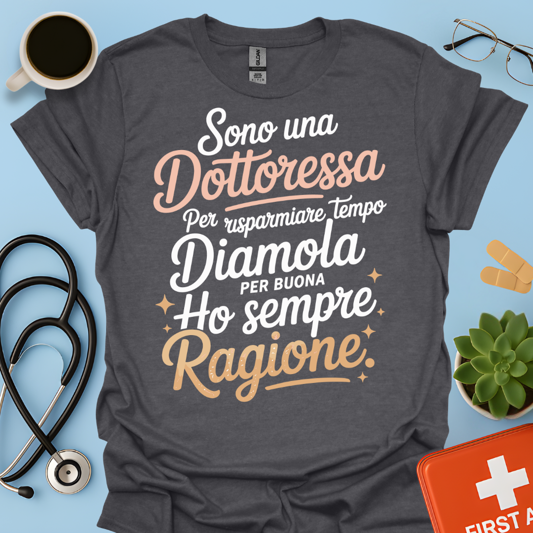 Sono una dottoressa Per risparmiare tempo diamola per buona ho sempre ragione Maglietta