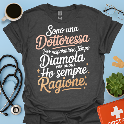 Sono una dottoressa Per risparmiare tempo diamola per buona ho sempre ragione Maglietta