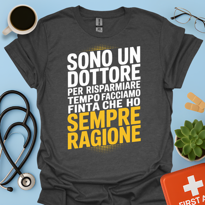 Sono Un Dottore Per Risparmiare Tempo Facciamo Finta Che Ho Sempre Ragione Maglietta