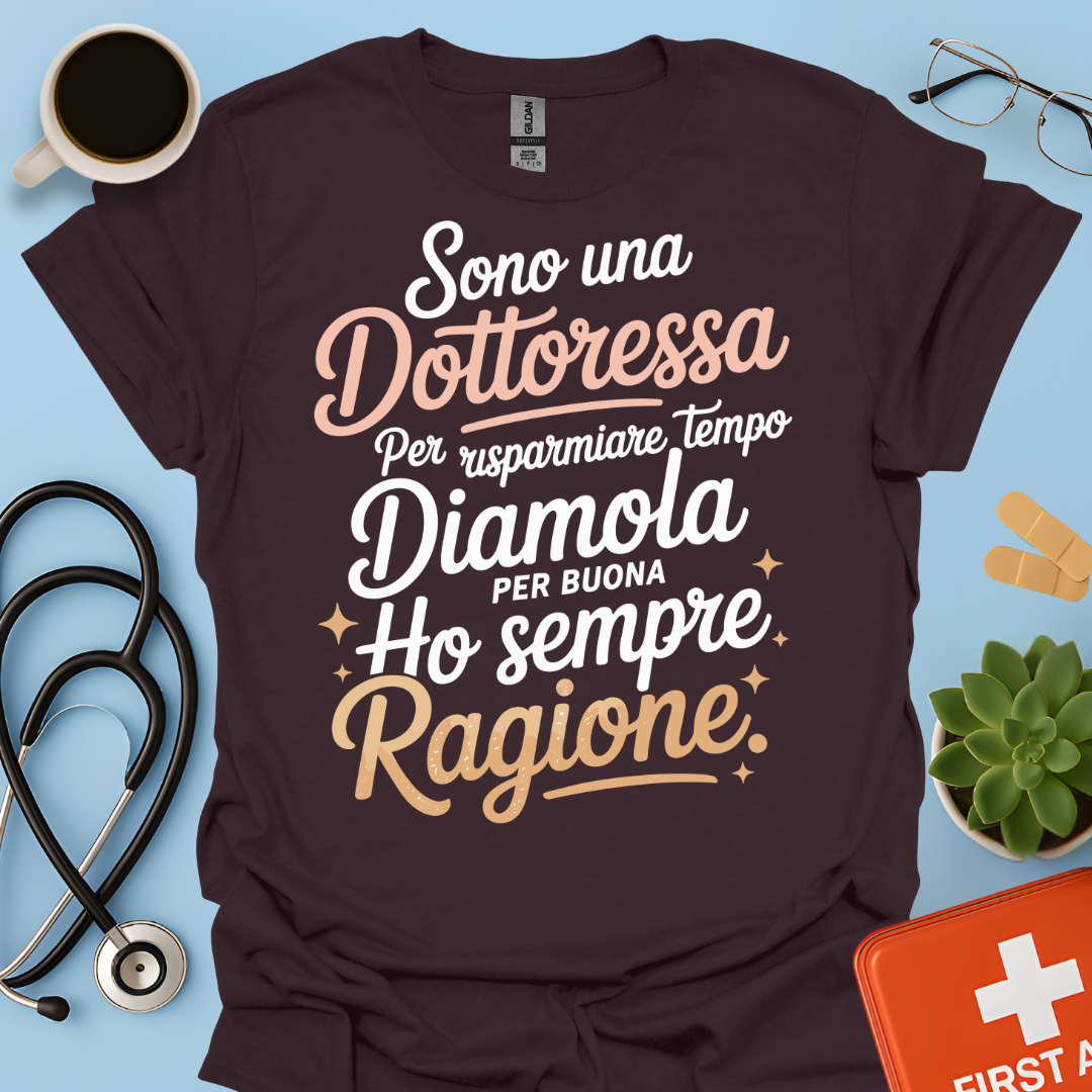 Sono una dottoressa Per risparmiare tempo diamola per buona ho sempre ragione Maglietta
