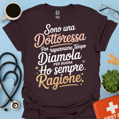 Sono una dottoressa Per risparmiare tempo diamola per buona ho sempre ragione Maglietta