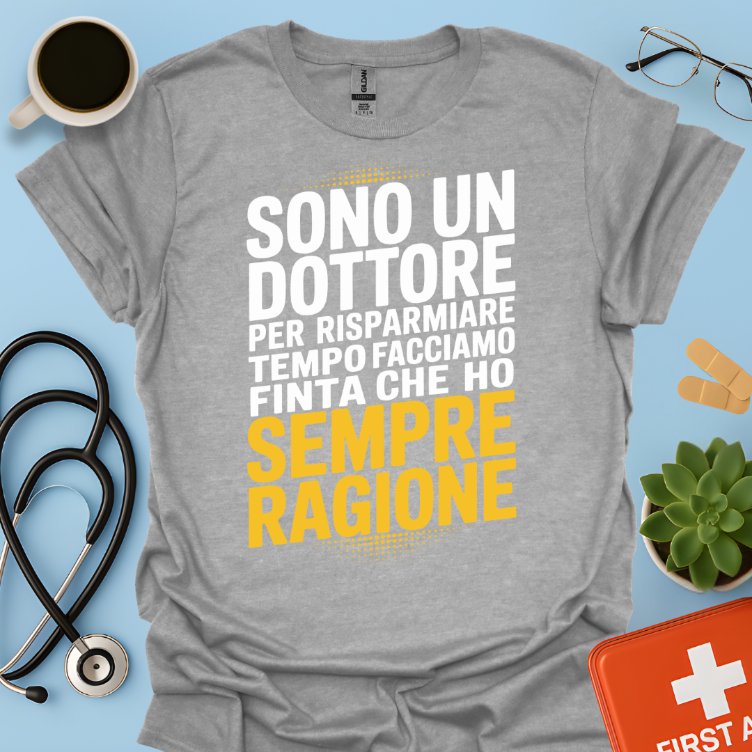 Sono Un Dottore Per Risparmiare Tempo Facciamo Finta Che Ho Sempre Ragione Maglietta