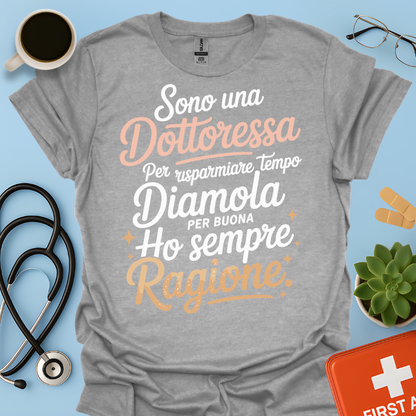 Sono una dottoressa Per risparmiare tempo diamola per buona ho sempre ragione Maglietta