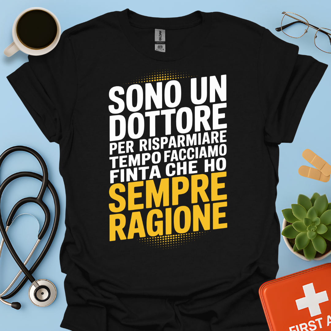 Sono Un Dottore Per Risparmiare Tempo Facciamo Finta Che Ho Sempre Ragione Maglietta