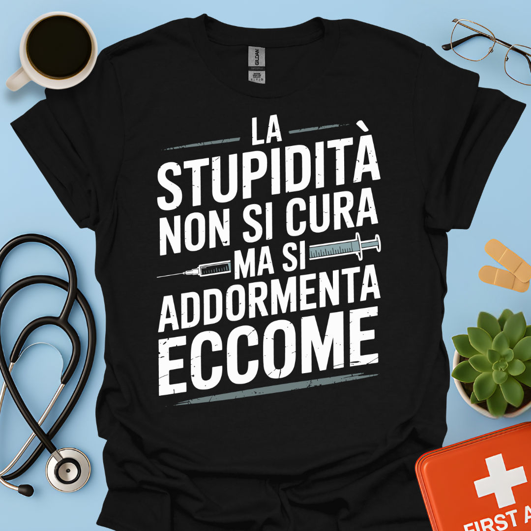 La Stupidità Non Si Cura Ma Si Addormenta Eccome Maglietta
