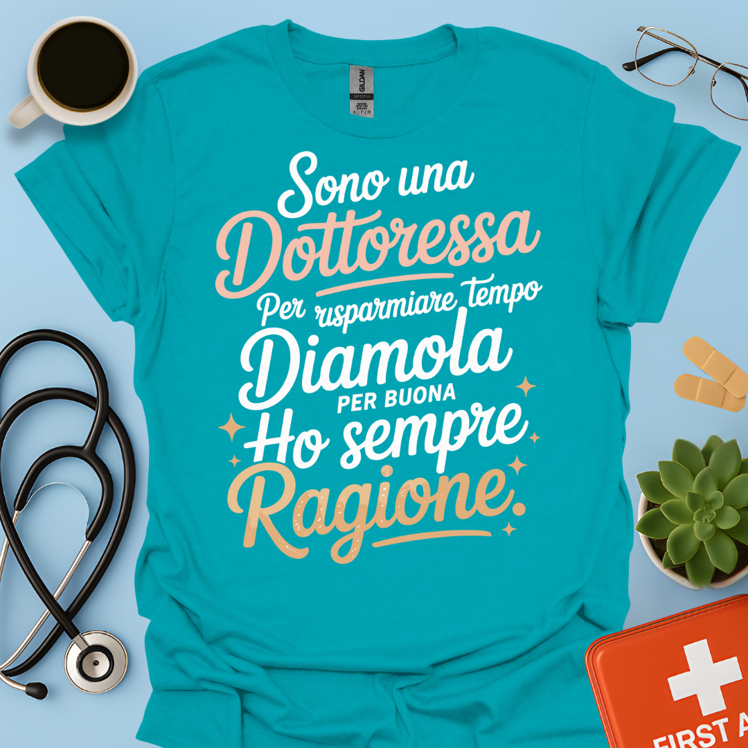 Sono una dottoressa Per risparmiare tempo diamola per buona ho sempre ragione Maglietta