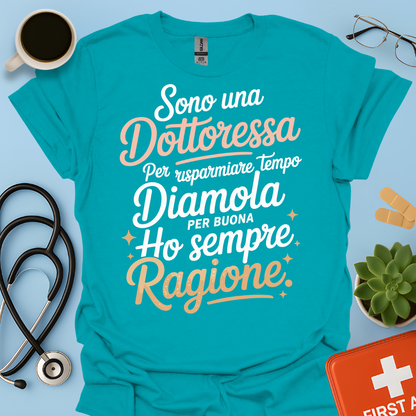 Sono una dottoressa Per risparmiare tempo diamola per buona ho sempre ragione Maglietta
