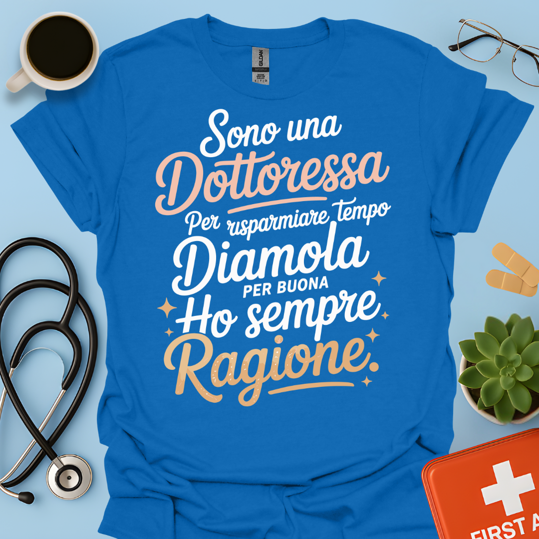 Sono una dottoressa Per risparmiare tempo diamola per buona ho sempre ragione Maglietta