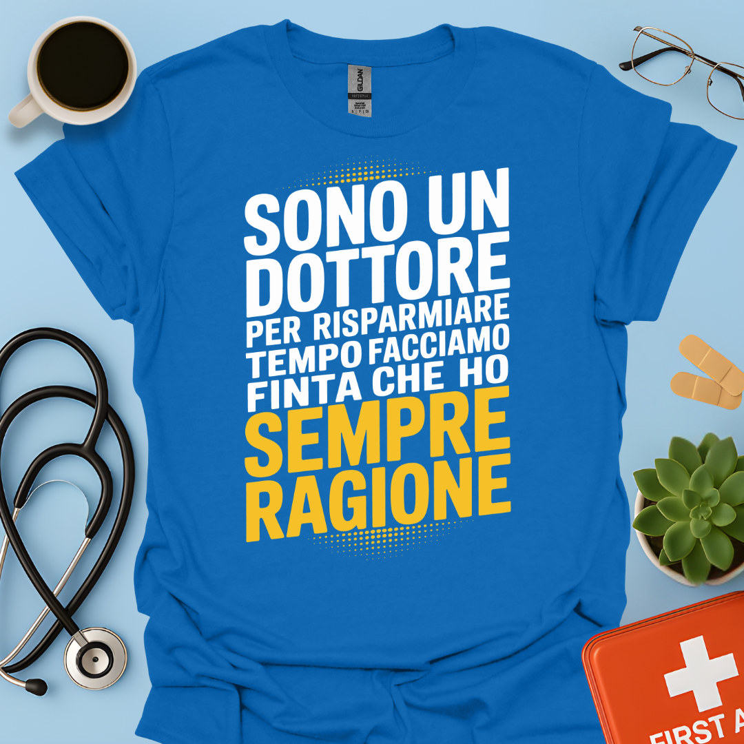 Sono Un Dottore Per Risparmiare Tempo Facciamo Finta Che Ho Sempre Ragione Maglietta
