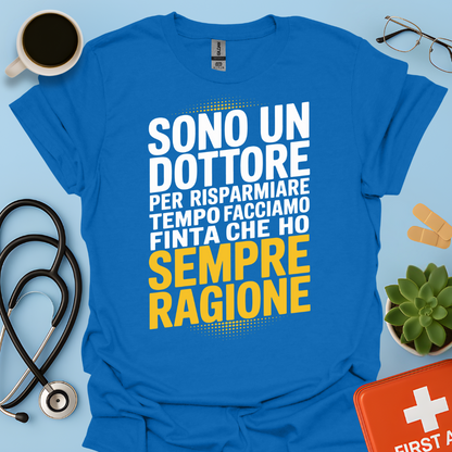 Sono Un Dottore Per Risparmiare Tempo Facciamo Finta Che Ho Sempre Ragione Maglietta