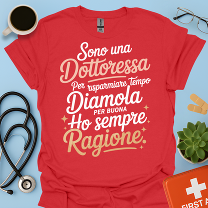 Sono una dottoressa Per risparmiare tempo diamola per buona ho sempre ragione Maglietta