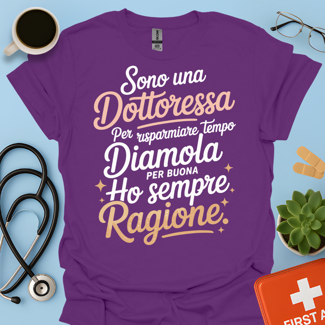 Sono una dottoressa Per risparmiare tempo diamola per buona ho sempre ragione Maglietta