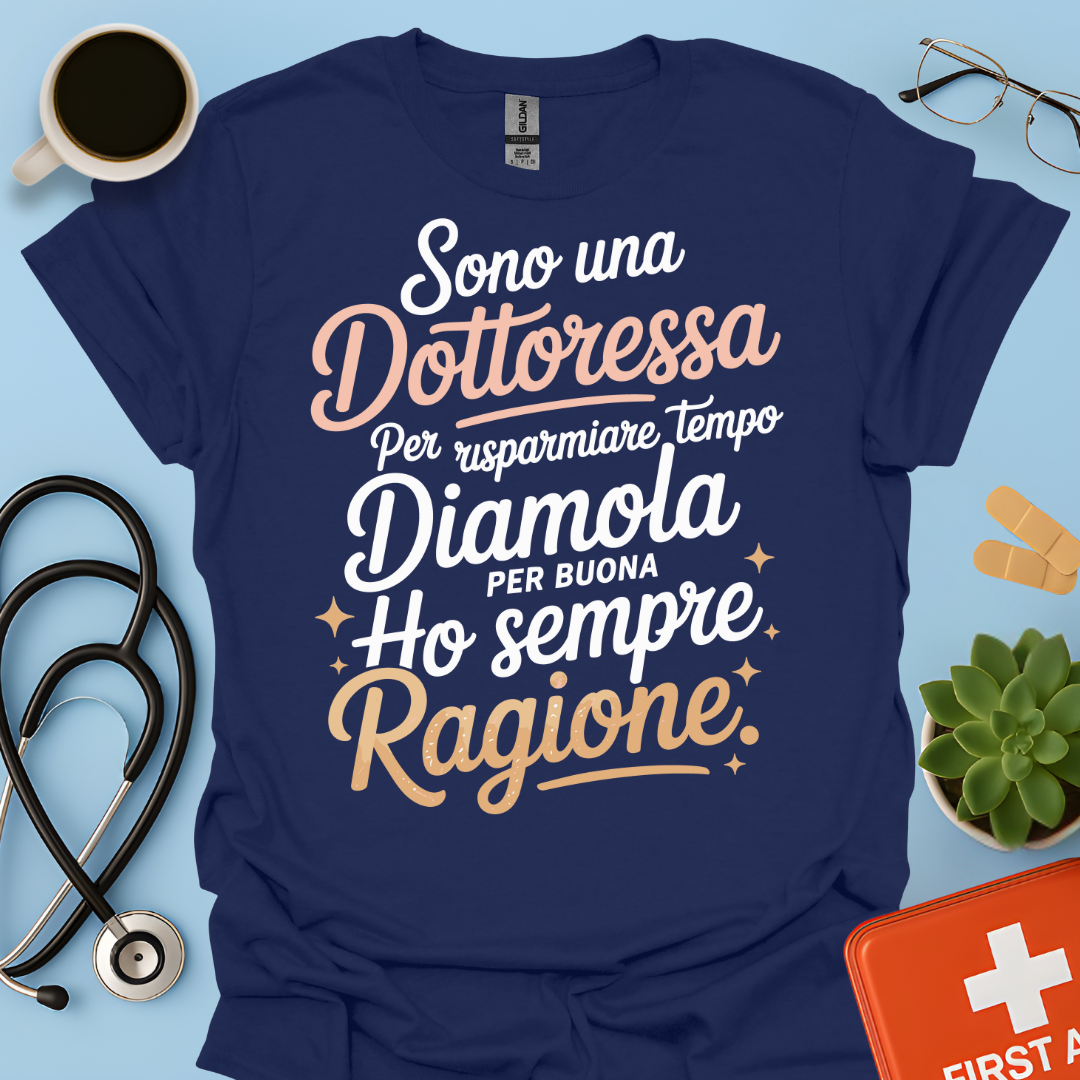 Sono una dottoressa Per risparmiare tempo diamola per buona ho sempre ragione Maglietta