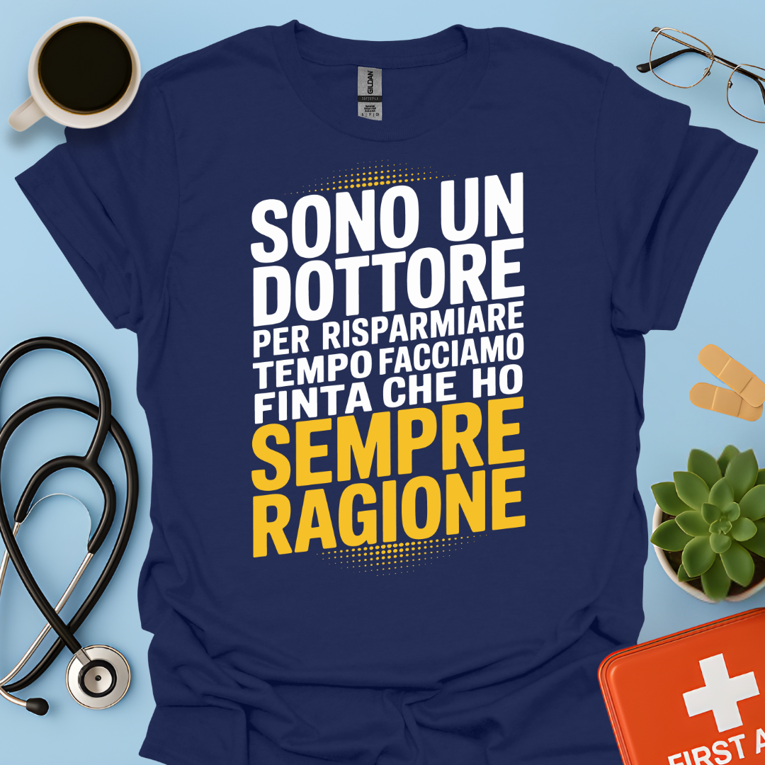 Sono Un Dottore Per Risparmiare Tempo Facciamo Finta Che Ho Sempre Ragione Maglietta