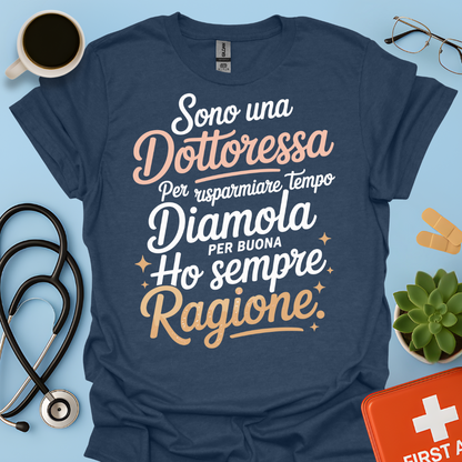 Sono una dottoressa Per risparmiare tempo diamola per buona ho sempre ragione Maglietta