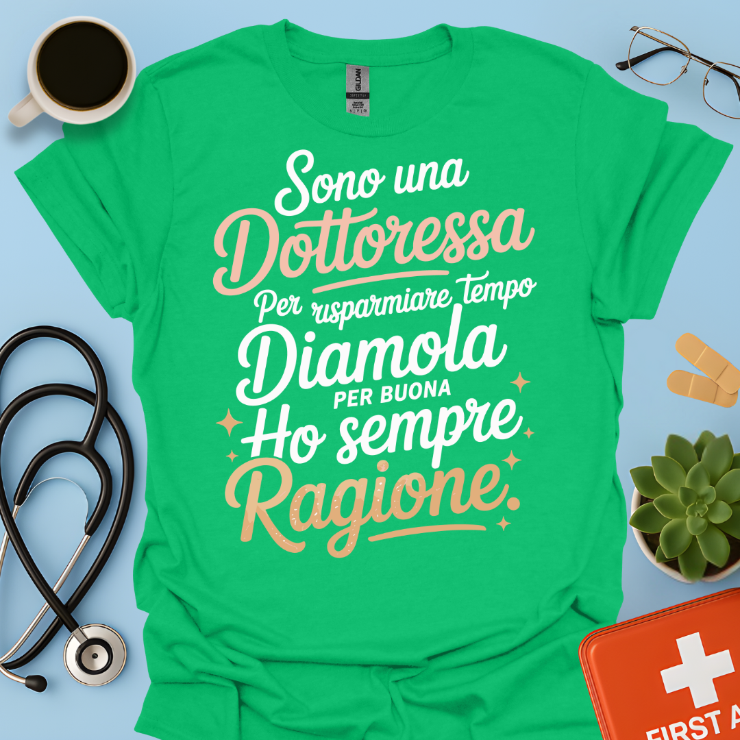 Sono una dottoressa Per risparmiare tempo diamola per buona ho sempre ragione Maglietta